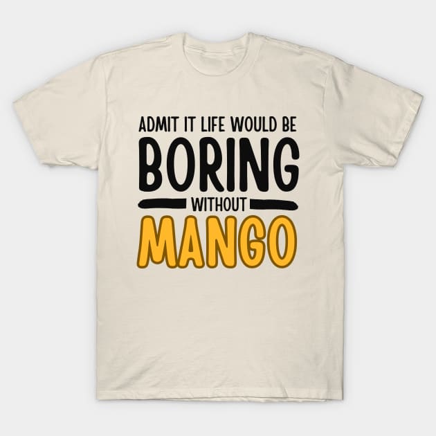 Admit It Life Would Be Boring Without Mango T-Shirt by bubbleshop